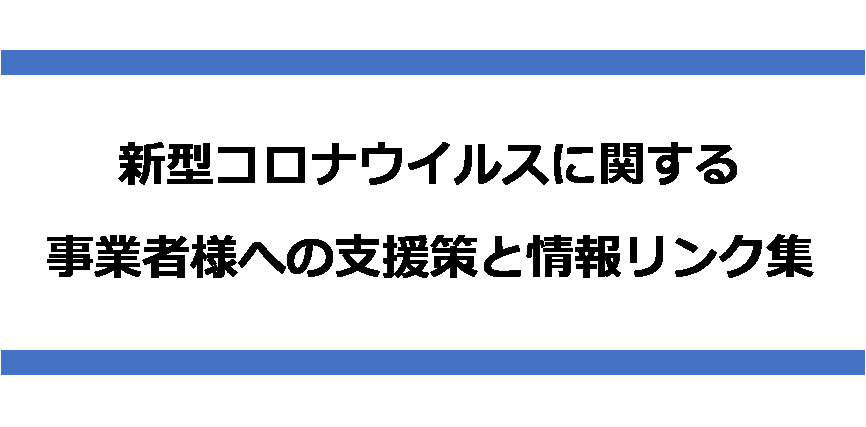新型コロナウイルスに関する事業者様への支援策と情報リンク集
